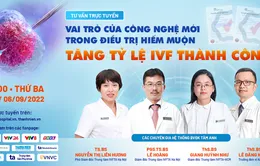 Tư vấn trực tuyến: Vai trò của công nghệ mới trong điều trị hiếm muộn, tăng tỷ lệ IVF thành công