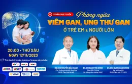 Tư vấn trực tuyến: “Phòng ngừa các bệnh viêm gan, ung thư gan ở trẻ em và người lớn”