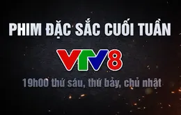 Phim đặc sắc cuối tuần trên VTV8