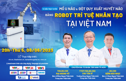 Tư vấn trực tuyến: "Mổ u não & đột quỵ xuất huyết não bằng Robot trí tuệ nhân tạo duy nhất Việt Nam"