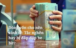 Dòng vốn cho nền kinh tế: Tắc nghẽn hay bị đắp đập be bờ?