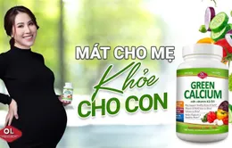 Green Calcium - Canxi hữu cơ hàng đầu cho bà bầu, mát cho mẹ, khoẻ cho con