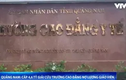 Tỉnh Quảng Nam cấp thêm 4,6 tỷ đồng để Trường Cao đẳng Y tế chi trả nợ lương