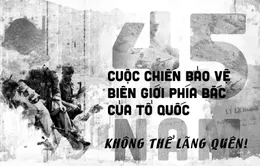 45 năm Cuộc chiến bảo vệ biên giới phía Bắc của Tổ quốc: Không thể lãng quên!