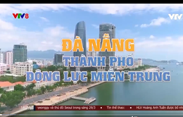 Đà Nẵng - Thành phố động lực Miền Trung
