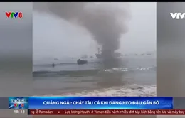 Tàu cá của ngư dân Quảng Ngãi liên tục bốc cháy