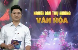 Người dân là chủ thể và đối tượng thụ hưởng văn hóa