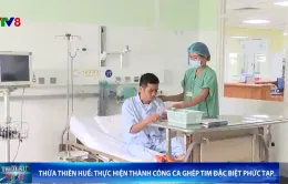 Thừa Thiên Huế: Thực hiện thành công ca ghép tim đặc biệt phức tạp