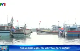 Quảng Nam mạnh tay xử lý tàu cá "3 không"