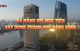 Đà Nẵng với mục tiêu xây dựng thành phố đáng sống