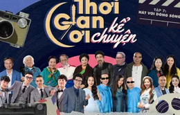 Thời gian ơi! Kể chuyện: Lời thì thầm của dòng sông qua những thước phim ký ức