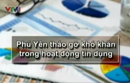 Phú Yên tháo gỡ khó khăn trong hoạt động tín dụng 