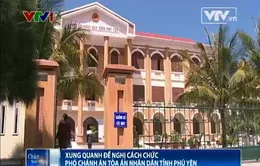 Xung quanh đề nghị cách chức Phó Chánh án Tòa án nhân dân tỉnh Phú Yên