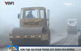 Kon Tum: Sai phạm trong xây dựng cầu đường