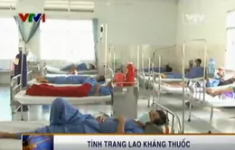 Lao kháng thuốc - mối hiểm họa khôn lường