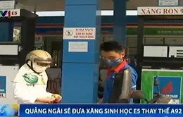 Quảng Ngãi sẽ đưa xăng sinh học E5 thay thế A92