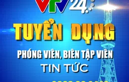 Trung tâm tin tức VTV24 thông báo tuyển dụng