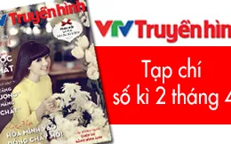 Tạp chí truyền hình số kì 2 tháng 4: VTV tăng "lượng" nâng "chất" các chương trình