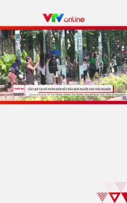 Cầu cạn tại hồ Hoàn Kiếm bắt đầu đón người dân trải nghiệm