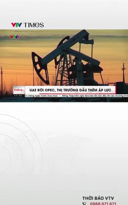 UAE rời OPEC, thị trường dầu toàn cầu thêm áp lực