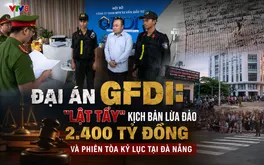 Đại án GFDI: "Lật tẩy" kịch bản lừa đảo 2.400 tỷ đồng và phiên tòa kỷ lục tại Đà Nẵng
