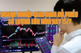 Chứng khoán hôm nay 15/7: 5 doanh nghiệp giao dịch cổ phiếu số lượng lớn