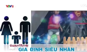 Gameshow "Gia đình siêu nhân" (21h15 Chủ nhật hàng tuần trên VTV8)