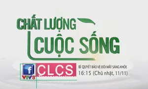 Chất lượng cuộc sống "Bí quyết đẻ bảo vệ đôi mắt sáng, khỏe" (16h15 Chủ Nhật, 11/11)