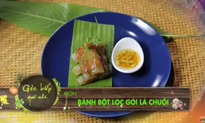 Góc bếp quê nhà: "Bánh bột lọc gói lá chuối" (18h55 thứ Hai, 16/4 trên VTV8)