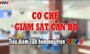 Tiêu điểm: Cơ chế giám sát cán bộ (18h thứ Sáu, 4/5, VTV8)