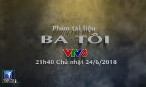 Phim tài liệu "Ba tôi" (21h40 Chủ Nhật, 24/6) trên VTV8