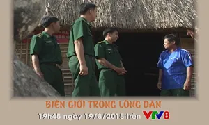 Phóng sự " Biên giới trong lòng dân" (19h45 Chủ nhật, 19/8) trên VTV8