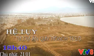 Nhìn thẳng: "Hệ lụy từ dự án quy hoạch treo" (18h40, Chủ nhật, 21/1 trên VTV8)