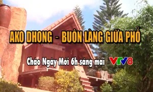 AKO DHONG – Buôn làng giữa phố (Chào Ngày Mới, 6h sáng mai, 17/1, VTV8)