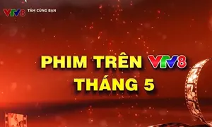 Điểm danh loạt phim hay trong tháng 5 trên VTV8