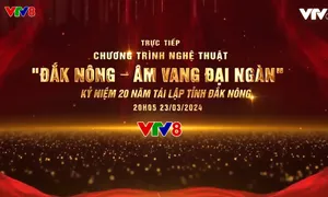 Chương trình nghệ thuật “Đắk Nông - Âm vang Đại Ngàn” kỷ niệm 20 năm tái lập tỉnh Đắk Nông