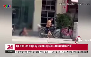 Kịp thời can thiệp vụ cháu bé bị kéo lê trên phố