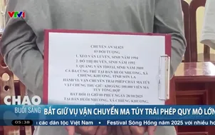 Bắt giữ vụ vận chuyển ma túy trái phép quy mô lớn