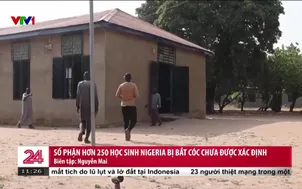 Số phận hơn 250 học sinh Nigeria bị bắt cóc chưa được xác định