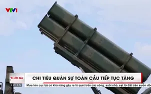 Chi tiêu quân sự toàn cầu tiếp tục tăng