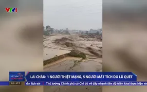 Lai Châu: 1 người thiệt mạng, 5 người mất tich do lũ quét