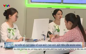Dự kiến bỏ quy định về hạn mức cho vay, gửi tiền liên ngân hàng