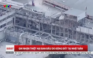 Ghi nhận thiệt hại ban đầu do động đất tại Nhật Bản