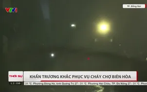 Khẩn trương khắc phục vụ cháy chợ Biên Hòa