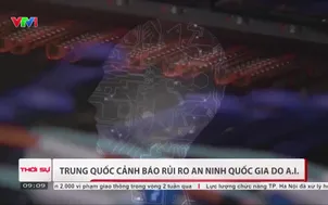 Trung Quốc cảnh báo rủi ro an ninh quốc gia do AI