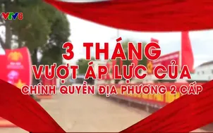 3 tháng vượt áp lực của chính quyền địa phương 2 cấp