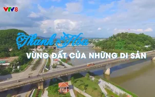 Phóng sự: Thanh Hóa vùng đất của những di sản