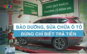 Bảo dưỡng, sửa chữa ô tô đừng chỉ biết trả tiền