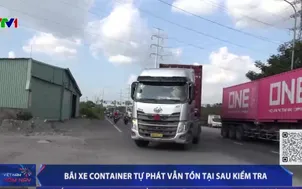 Bãi xe container tự phát vẫn tồn tại sau kiểm tra