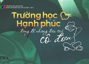 Trường học hạnh phúc: Đừng để những đứa trẻ cô đơn - Tập 8